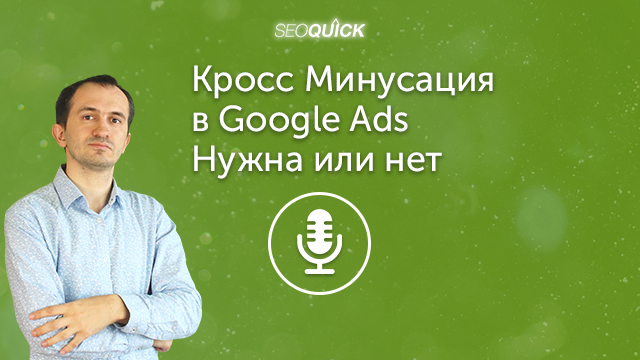Кросс Минусация в Google Ads – Нужна или нет | Урок #400